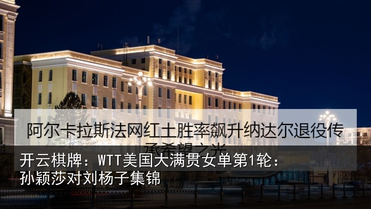 开云棋牌：WTT美国相关情况颖莎对刘杨子集锦