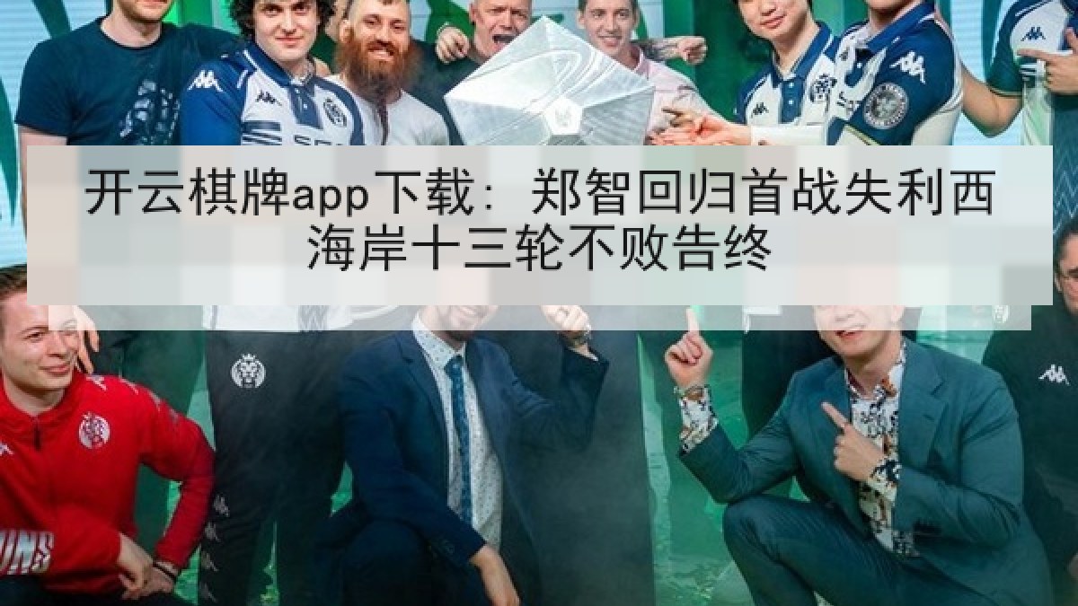 开云棋牌app下载: 郑智回归首战失利西海岸十三轮不败告终 开云棋牌app下载: 郑智回归首战失利西海岸十三轮不败告终