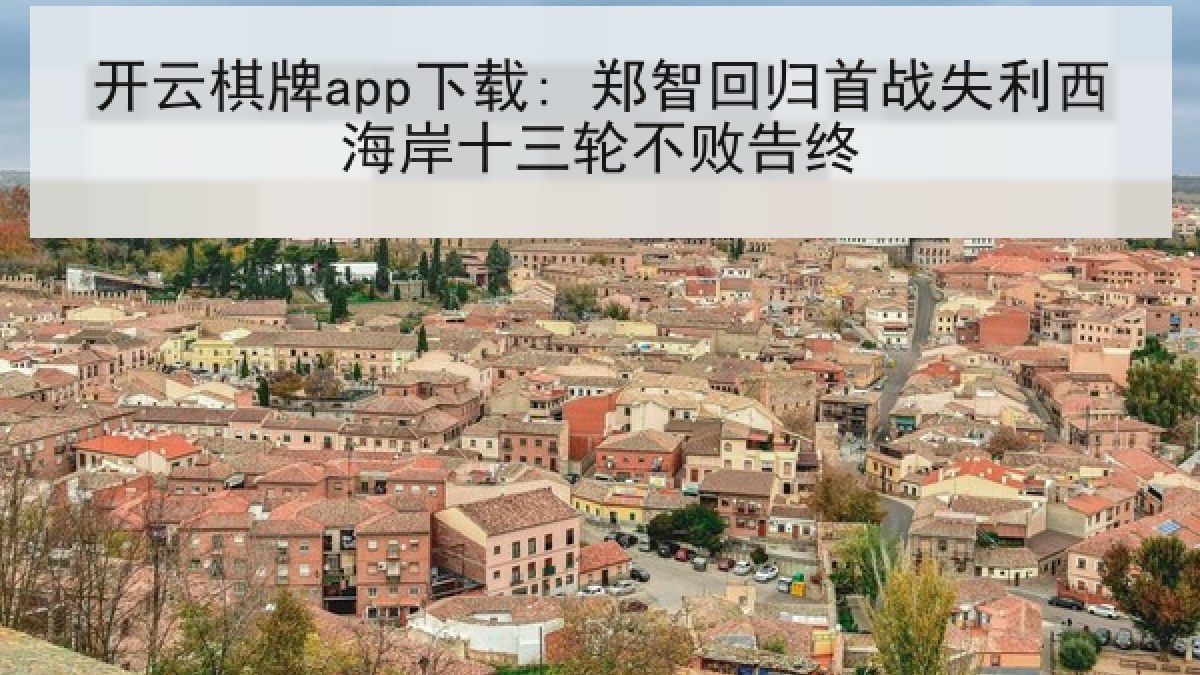 开云棋牌app下载: 郑智回归首战失利西海岸十三轮不败告终