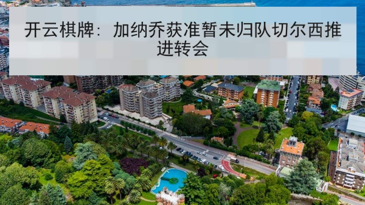 开云棋牌: 加纳乔获准暂未归队切尔西推进转会 开云棋牌: 加纳乔获准暂未归队切尔西推进转会