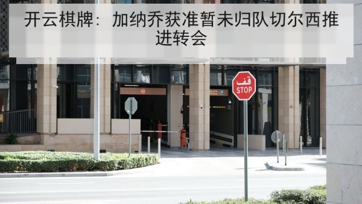 开云棋牌: 加纳乔获准暂未归队切尔西推进转会