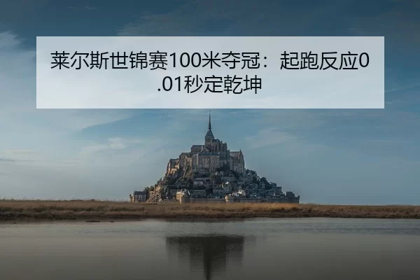 莱尔斯世锦赛100米夺冠：起跑反应0.01秒定乾坤