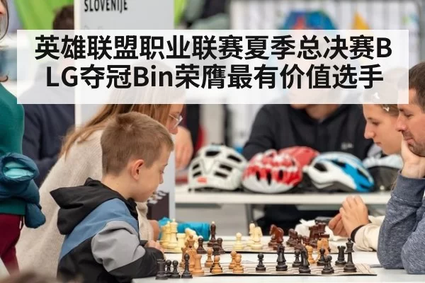 英雄联盟职业联赛夏季总决赛BLG夺冠Bin荣膺最有价值选手