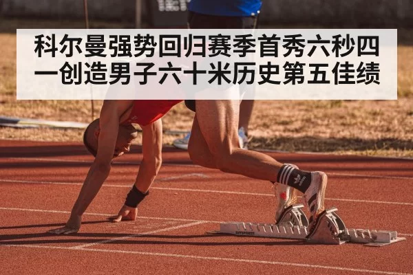 科尔曼强势回归赛季首秀六秒四一创造男子六十米历史第五佳绩