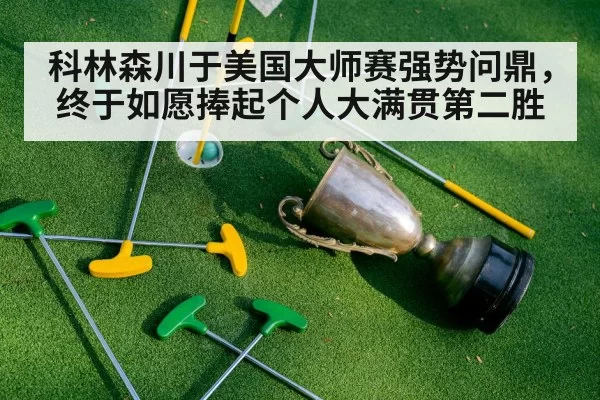 科林森川于美国大师赛强势问鼎,终于如愿捧起个人大满贯第二胜