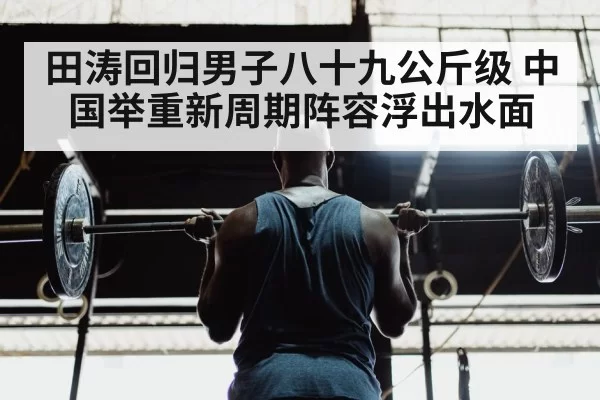田涛回归男子八十九公斤级 中国举重新周期阵容浮出水面