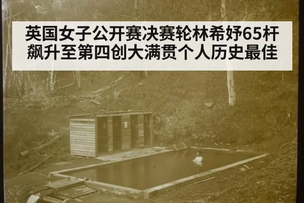 英国女子公开赛决赛轮林希妤65杆飙升至第四创大满贯个人历史最佳